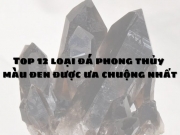 Top 12 loại đá phong thủy màu đen được ưa chuộng nhất