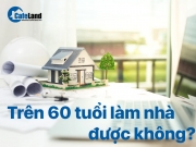 Trên 60 tuổi làm nhà được không? Xây nhà tuổi nào thì đẹp?