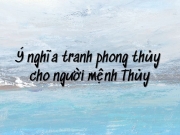 Top 12 tranh phong thủy mệnh thủy độc đáo nhất hiện nay