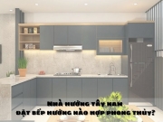 Nhà hướng tây nam đặt bếp hướng nào hợp phong thủy?