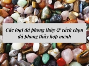 Các loại đá phong thủy & cách chọn đá phong thủy hợp mệnh