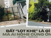 "Đất lọt khe" là khái niệm bất động sản thế nào mà các tay cò sừng sỏ nhất nếu lỡ ôm cũng muốn bán "quách" cho xong?