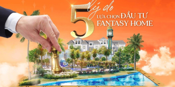 5 LÝ DO LỰA CHỌN ĐẦU TƯ VỚI FANTASY HOME